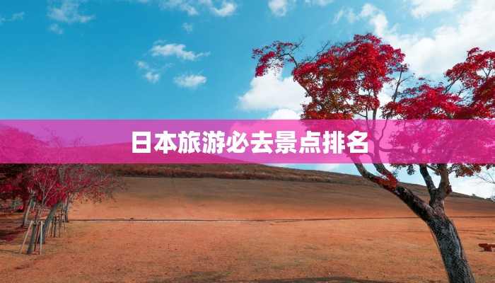 日本旅游必去景点排名