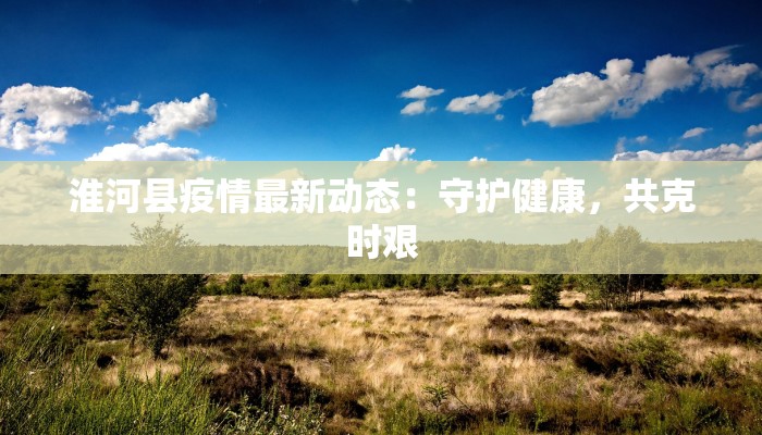 淮河县疫情最新动态：守护健康，共克时艰