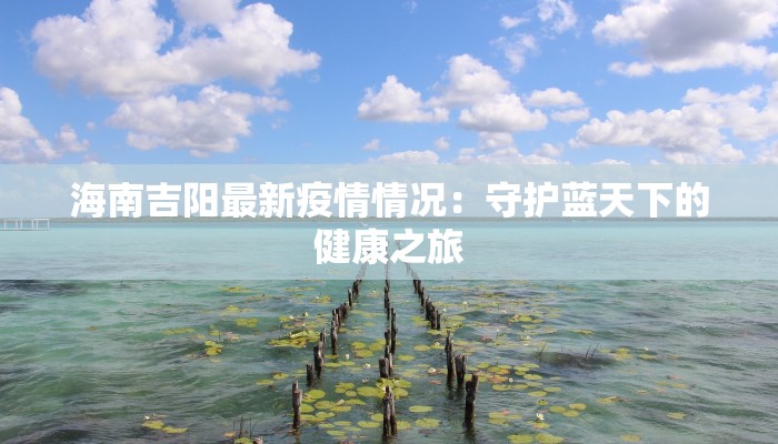 海南吉阳最新疫情情况：守护蓝天下的健康之旅