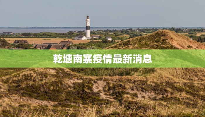 乾塘南寨疫情最新消息 乾塘南寨疫情最新消息