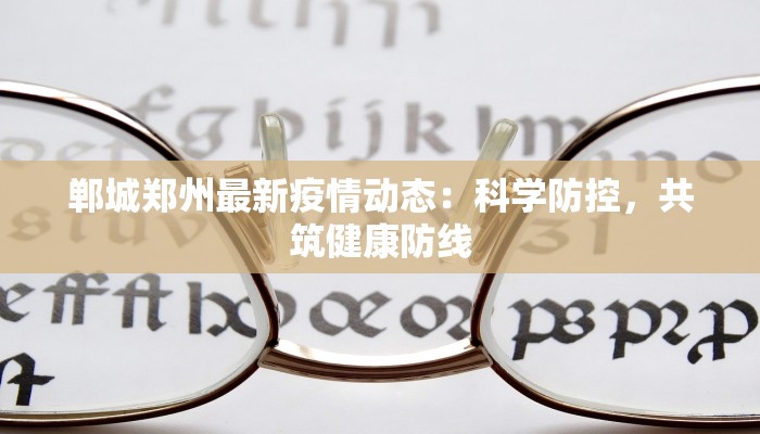 郸城郑州最新疫情动态:科学防控,共筑健康防线 郸城郑州最新疫情动态:科学防控,共筑健康防线