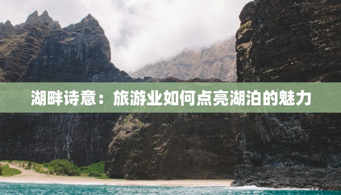 湖畔诗意：旅游业如何点亮湖泊的魅力