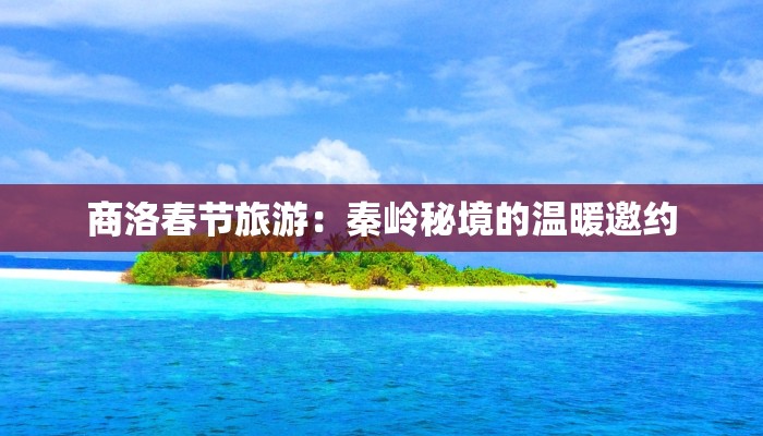 商洛春节旅游：秦岭秘境的温暖邀约