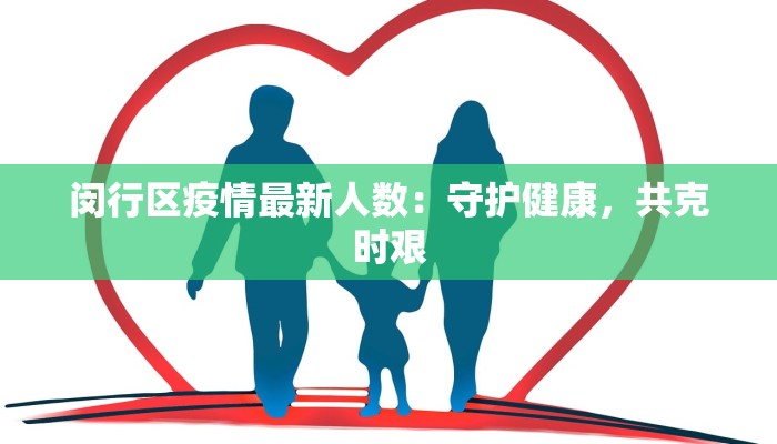 闵行区疫情最新人数:守护健康,共克时艰 闵行区疫情最新人数:守护健康,共克时艰