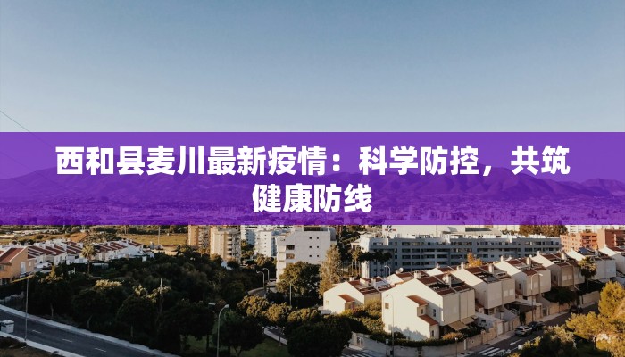 西和县麦川最新疫情：科学防控，共筑健康防线