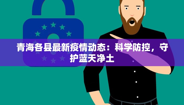 青海各县最新疫情动态:科学防控,守护蓝天净土 青海各县最新疫情动态:科学防控,守护蓝天净土