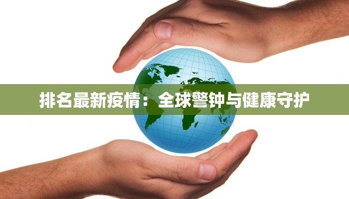 排名最新疫情:全球警钟与健康守护 排名最新疫情:全球警钟与健康守护