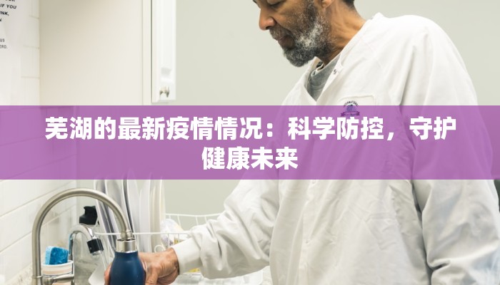 芜湖的最新疫情情况：科学防控，守护健康未来