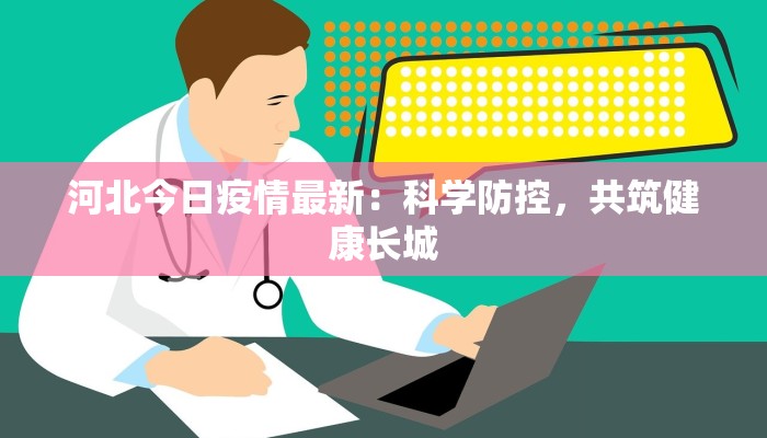 河北今日疫情最新:科学防控,共筑健康长城 河北今日疫情最新:科学防控,共筑健康长城