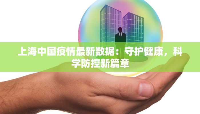 上海中国疫情最新数据:守护健康,科学防控新篇章 上海中国疫情最新数据:守护健康,科学防控新篇章