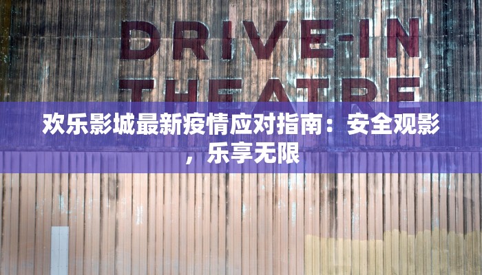 欢乐影城最新疫情应对指南：安全观影，乐享无限