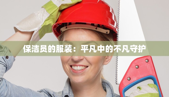 保洁员的服装：平凡中的不凡守护