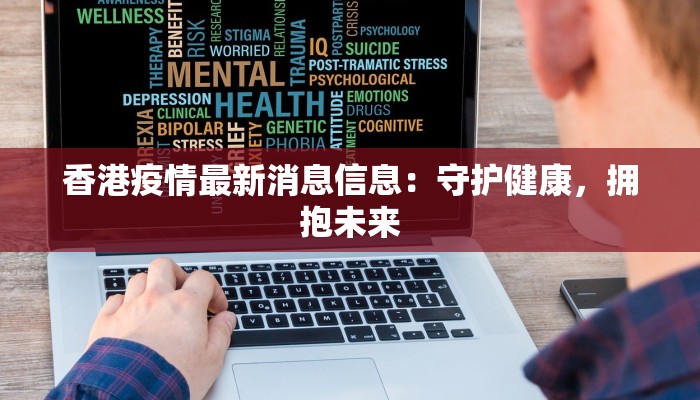 香港疫情最新消息信息:守护健康,拥抱未来 香港疫情最新消息信息:守护健康,拥抱未来