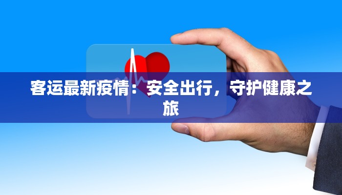 客运最新疫情:安全出行,守护健康之旅 客运最新疫情:安全出行,守护健康之旅