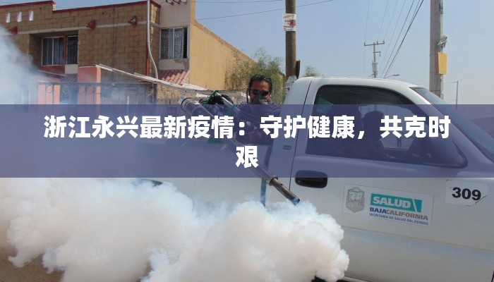 浙江永兴最新疫情:守护健康,共克时艰 浙江永兴最新疫情:守护健康,共克时艰