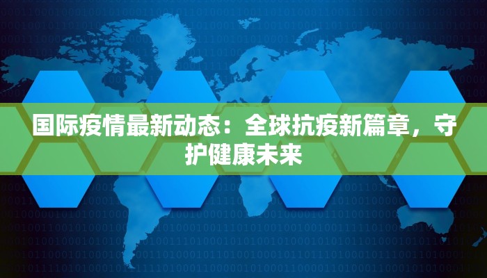 国际疫情最新动态：全球抗疫新篇章，守护健康未来