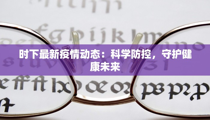 时下最新疫情动态:科学防控,守护健康未来 时下最新疫情动态:科学防控,守护健康未来