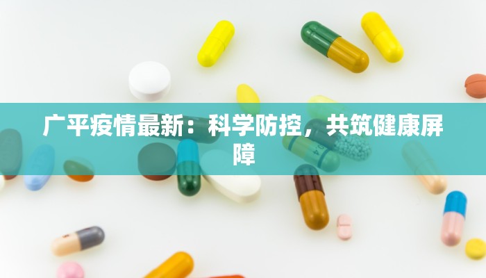 广平疫情最新:科学防控,共筑健康屏障 广平疫情最新:科学防控,共筑健康屏障