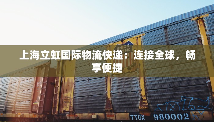 上海立虹国际物流快递:连接全球,畅享便捷 上海立虹国际物流快递:连接全球,畅享便捷