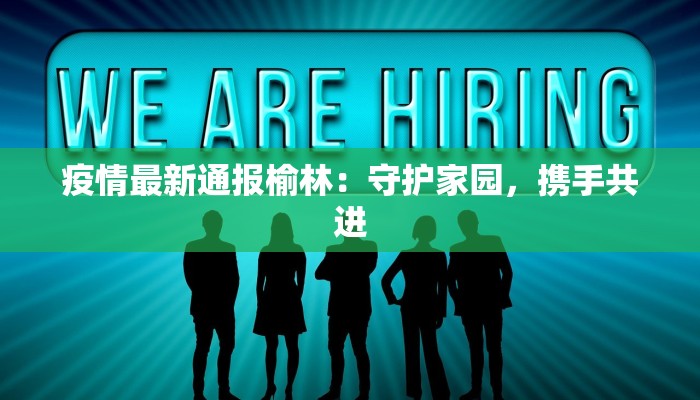 疫情最新通报榆林：守护家园，携手共进