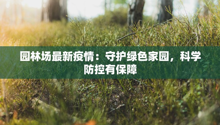 园林场最新疫情:守护绿色家园,科学防控有保障 园林场最新疫情:守护绿色家园,科学防控有保障