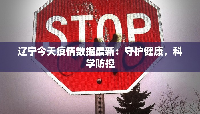 辽宁今天疫情数据最新：守护健康，科学防控