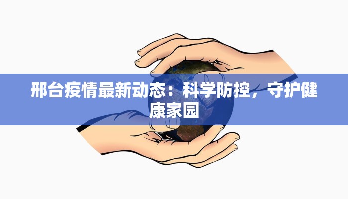 邢台疫情最新动态：科学防控，守护健康家园