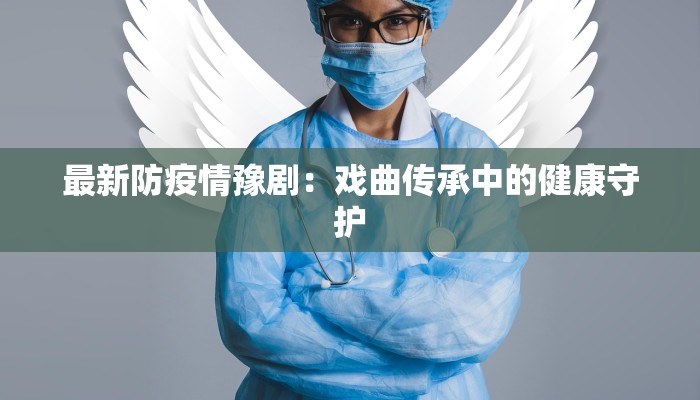 最新防疫情豫剧：戏曲传承中的健康守护