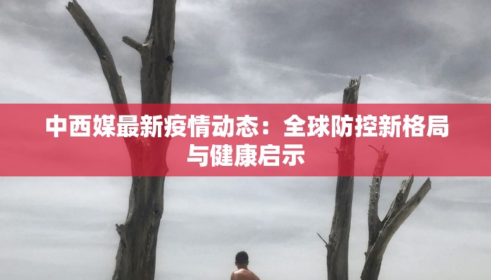 中西媒最新疫情动态：全球防控新格局与健康启示