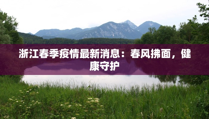 浙江春季疫情最新消息:春风拂面,健康守护 浙江春季疫情最新消息:春风拂面,健康守护