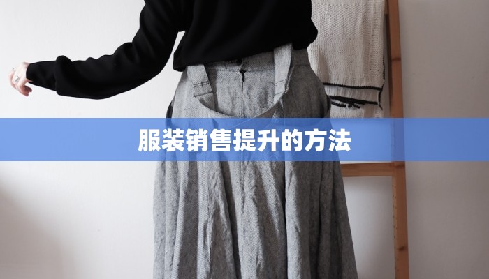 服装销售提升的方法 服装销售提升的方法