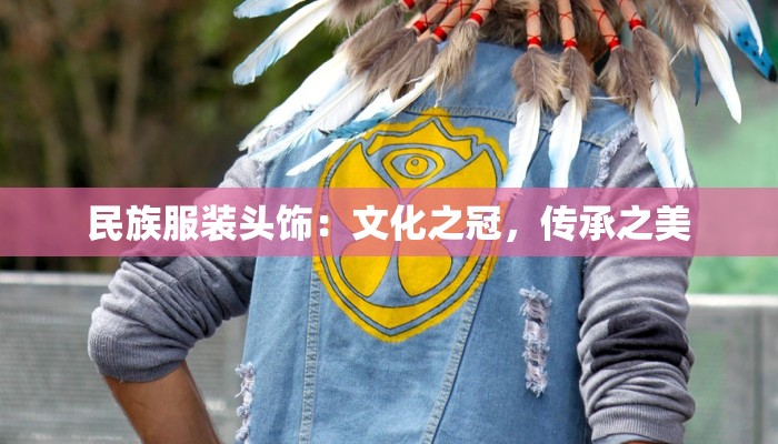 民族服装头饰:文化之冠,传承之美 民族服装头饰:文化之冠,传承之美