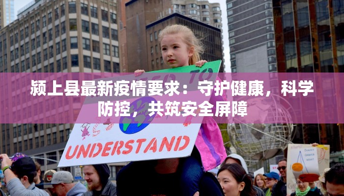 颍上县最新疫情要求:守护健康,科学防控,共筑安全屏障 颍上县最新疫情要求:守护健康,科学防控,共筑安全屏障