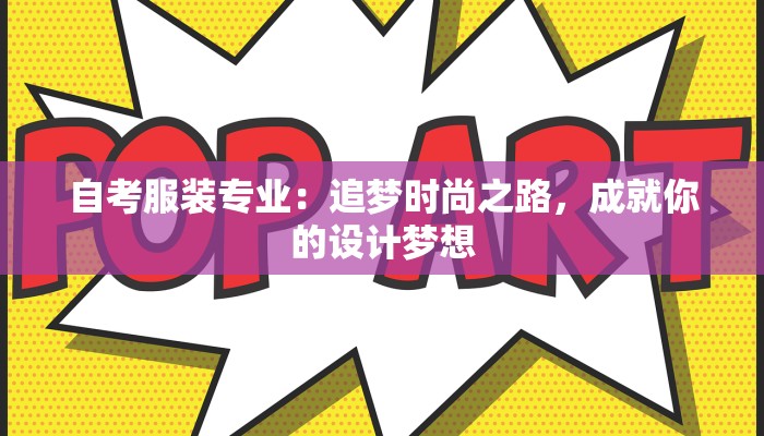 自考服装专业:追梦时尚之路,成就你的设计梦想 自考服装专业:追梦时尚之路,成就你的设计梦想