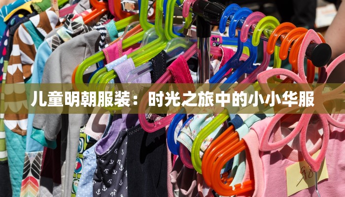 儿童明朝服装：时光之旅中的小小华服