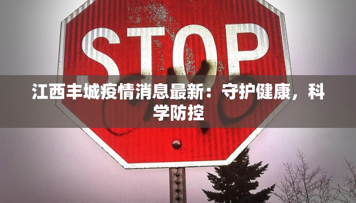 江西丰城疫情消息最新:守护健康,科学防控 江西丰城疫情消息最新:守护健康,科学防控