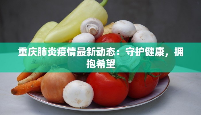 重庆肺炎疫情最新动态:守护健康,拥抱希望 重庆肺炎疫情最新动态:守护健康,拥抱希望
