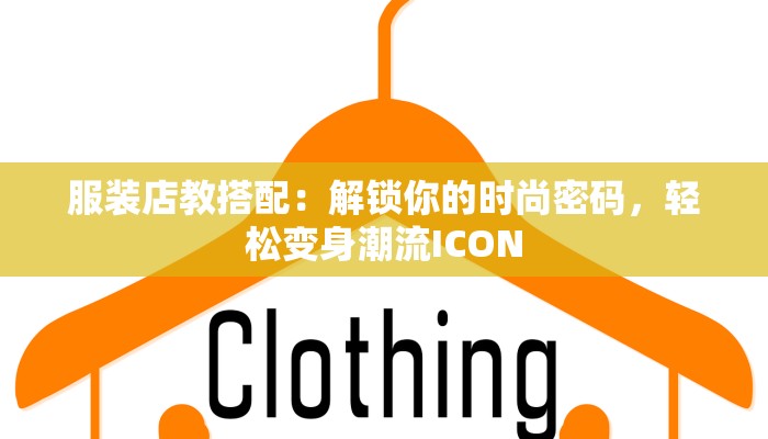 服装店教搭配:解锁你的时尚密码,轻松变身潮流ICON 服装店教搭配:解锁你的时尚密码,轻松变身潮流ICON