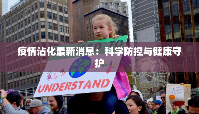疫情沾化最新消息:科学防控与健康守护 疫情沾化最新消息:科学防控与健康守护