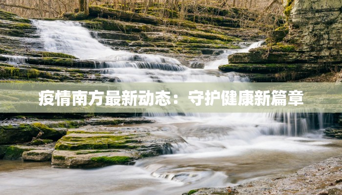 疫情南方最新动态:守护健康新篇章 疫情南方最新动态:守护健康新篇章
