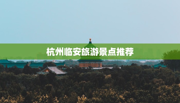 杭州临安旅游景点推荐 杭州临安旅游景点推荐