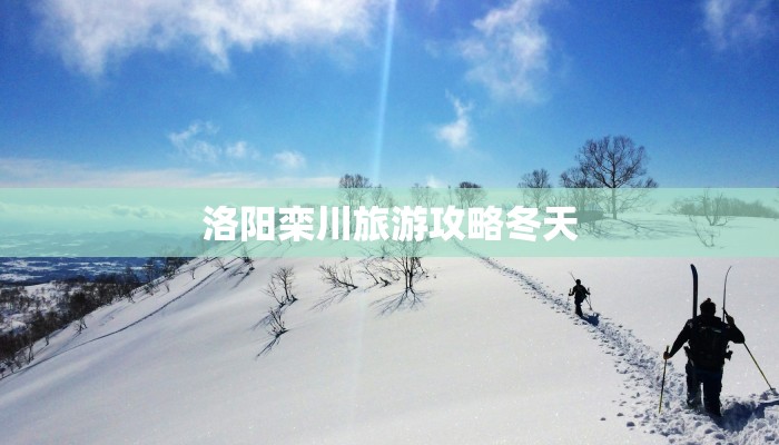 洛阳栾川旅游攻略冬天 洛阳栾川旅游攻略冬天