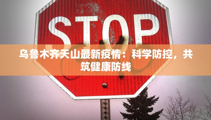 乌鲁木齐天山最新疫情:科学防控,共筑健康防线 乌鲁木齐天山最新疫情:科学防控,共筑健康防线