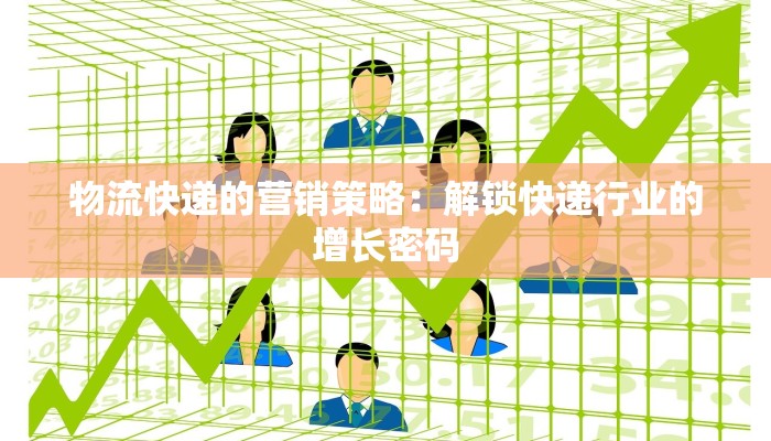 物流快递的营销策略:解锁快递行业的增长密码 物流快递的营销策略:解锁快递行业的增长密码