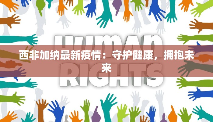 西非加纳最新疫情:守护健康,拥抱未来 西非加纳最新疫情:守护健康,拥抱未来