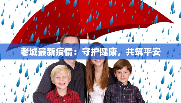 老城最新疫情:守护健康,共筑平安 老城最新疫情:守护健康,共筑平安