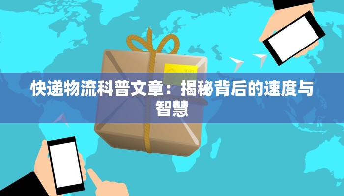 快递物流科普文章:揭秘背后的速度与智慧 快递物流科普文章:揭秘背后的速度与智慧