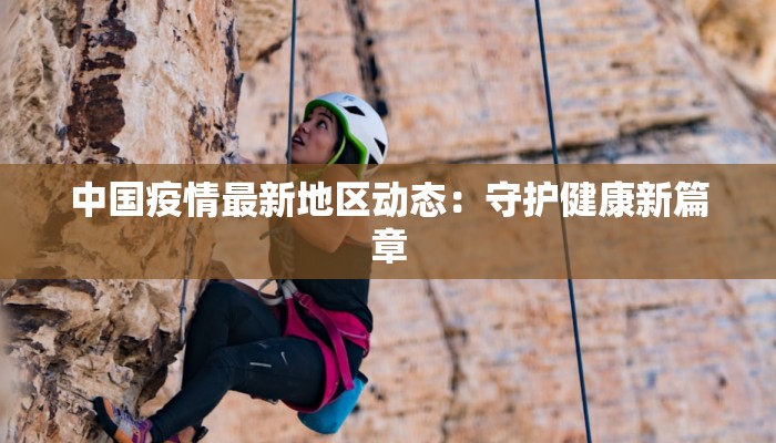 中国疫情最新地区动态:守护健康新篇章 中国疫情最新地区动态:守护健康新篇章
