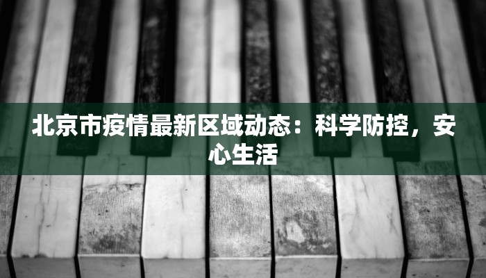 北京市疫情最新区域动态:科学防控,安心生活 北京市疫情最新区域动态:科学防控,安心生活