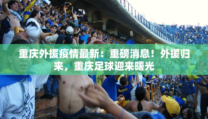 重庆外援疫情最新:重磅消息!外援归来,重庆足球迎来曙光 重庆外援疫情最新:重磅消息!外援归来,重庆足球迎来曙光